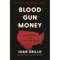 Blood Gun Money: How America Arms Gangs and Cartels