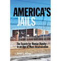 America's Jails: The Search for Human Dignity in an Age of Mass Incarceration