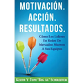 Motivación. Acción. Resultados.: Cómo Los Líderes En Redes De Mercadeo Mueven A Sus Equipos