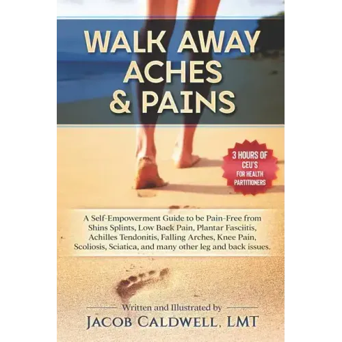 Walk Away Aches & Pains: A Self-Empowerment Guide to Be Pain-Free from Low Back Pain, Shin Splints, Sciatica, Achilles Tendonitis, Plantar Fasc