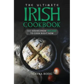 The Ultimate Irish Cookbook: 111 Dishes From Ireland To Cook Right Now