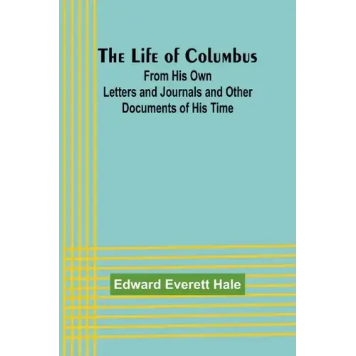 The Life of Columbus: From His Own Letters and Journals and Other Documents of His Time