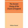 The ancient liturgy of the Church of England, according to the uses of Sarum, York, Hereford, and Bangor, and the Roman liturgy arranged in parallel c