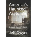 America's Haunted Asylums: A Ghost Hunter's Guide
