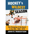 Hockey's Wildest Season: The Changing of the Guard in the Nhl, 1969-1970