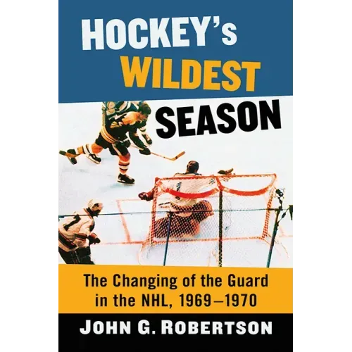 Hockey's Wildest Season: The Changing of the Guard in the Nhl, 1969-1970