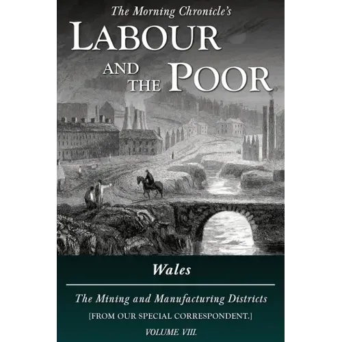 Labour and the Poor Volume VIII: Wales, The Mining and Manufacturing Districts
