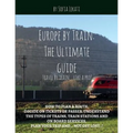 Europe by Train: The Ultimate Guide: How to plan a route, decide on tickets or passes, understand the types of trains, train stations a