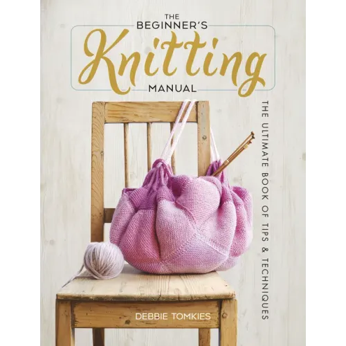 The Beginner's Knitting Manual: The Ultimate Book of Tips and Techniques