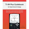 TI-84 Plus Guidebook for High School & College: Your Tutor to Learn How The TI 84 works with Screenshots & Keystroke Sequences