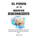 El Poder de tu Mente Subconsciente: Usando el poder de tu mente puedes lograr cualquier cosa que tu desees: Felicidad, riqueza y paz mental, aprende c