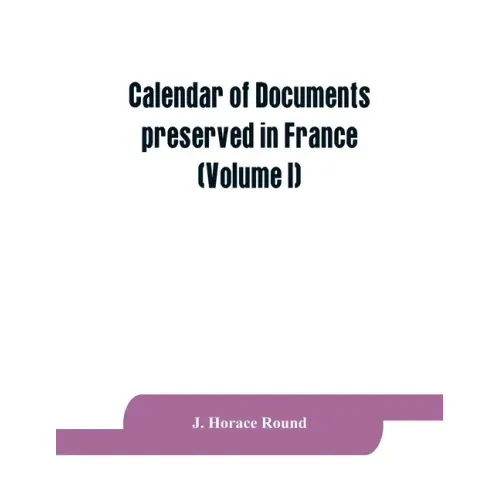 Calendar of documents preserved in France, illustrative of the history of Great Britain and Ireland: (Volume I). A.D. 918-1206