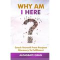 Why Am I Here?: Coach yourself from purpose discovery to fulfillment