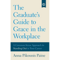 The Graduate's Guide to Grace in the Workplace: A Common-Sense Approach to Standing Out in Your Career