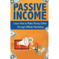 Passive Income: Learn How to Make Money Online Through Affiliate Marketing
