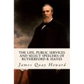 The Life, Public Services and Select Speeches of Rutherford B. Hayes