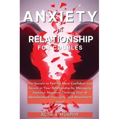 Anxiety in Relationship for Couples: The Secrets to Feeling More Confident and Secure in Your Relationship by Managing Jealousy, Negative Thinking, Fe