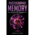 Photographic Memory: How to Improve Memory Skills and Remember More of What You Read and Hear