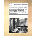 Domestic Management, or the Art of Conducting a Family; With Instructions to Servants in General. Addressed to Young Housekeepers.