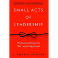 Small Acts of Leadership: 12 Intentional Behaviors That Lead to Big Impact