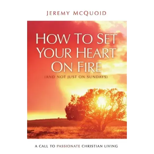 How to Set your Heart on Fire: A Call to Passionate Christian Living