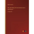 Old John Brown, the man whose soul is marching on: in large print