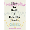 How to Build a Healthy Brain: Reduce Stress, Anxiety and Depression and Future-Proof Your Brain