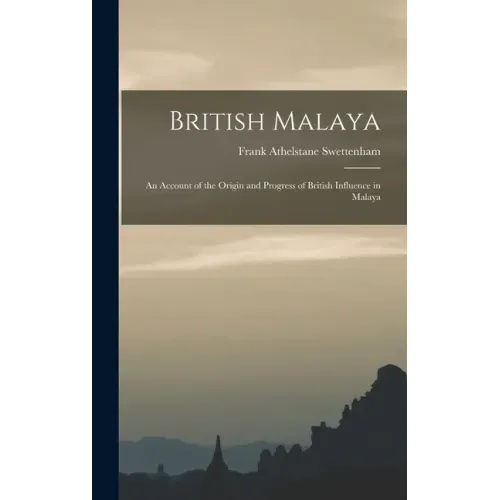British Malaya: An Account of the Origin and Progress of British Influence in Malaya