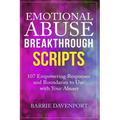 Emotional Abuse Breakthrough Scripts: 107 Empowering Responses and Boundaries To Use With Your Abuser