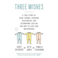 Three Wishes: A True Story of Good Friends, Crushing Heartbreak, and Astonishing Luck on Our Way to Love and Motherhood