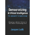 Democratizing Artificial Intelligence to Benefit Everyone: Shaping a Better Future in the Smart Technology Era