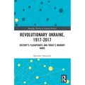 Revolutionary Ukraine, 1917-2017: History's Flashpoints and Today's Memory Wars