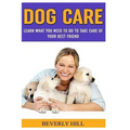 Dog Care: Learn What You Need To Do to Take Care Of Your Best Friend