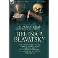 The Collected Supernatural and Weird Fiction of Helena P. Blavatsky: Ten Short Stories of the Strange and Unusual Including 'A Bewitched Life', 'An Un