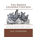 The Brown Leghorn Chicken: The Brown Leghorn Chicken: How to Mate, Rear and Judge Brown Leghorns
