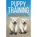 Puppy Training: A Beginner's Guide to Potty Training, Obedience Training and Behavior Training