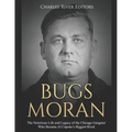 Bugs Moran: The Notorious Life and Legacy of the Chicago Gangster Who Became Al Capone's Biggest Rival