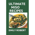 Ultimate Miso Recipes: 70+ Healthy and Delicious Recipes That Will Blow Your Mind