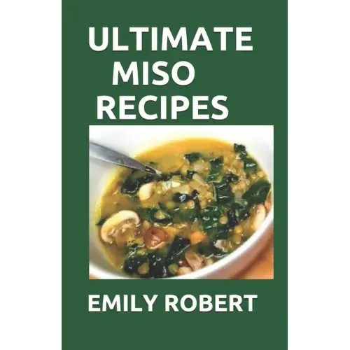 Ultimate Miso Recipes: 70+ Healthy and Delicious Recipes That Will Blow Your Mind