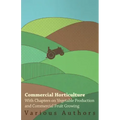 Commercial Horticulture - With Chapters on Vegetable Production and Commercial Fruit Growing