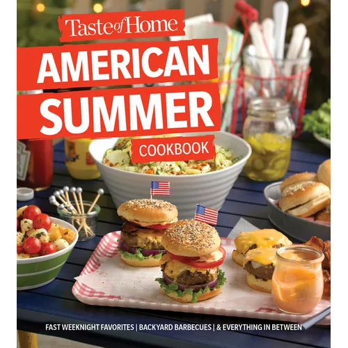 Taste of Home American Summer Cookbook: Fast Weeknight Favorites, Backyard Barbecues and Everything in Between