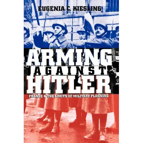 Arming Against Hitler: France and the Limits of Military Planning