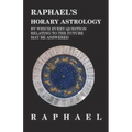 Raphael's Horary Astrology by which Every Question Relating to the Future May Be Answered