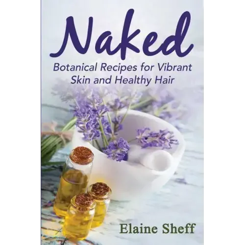 Naked: Botanical Recipes for Vibrant Skin and Healthy Hair