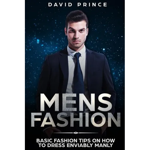 Mens Fashion: Basic Fashion Tips on How to Dress Enviably Manly