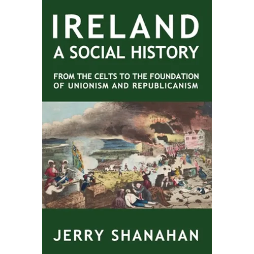 Ireland: A SOCIAL HISTORY: From The Celts To The Foundations Of Unionism And Republicanism
