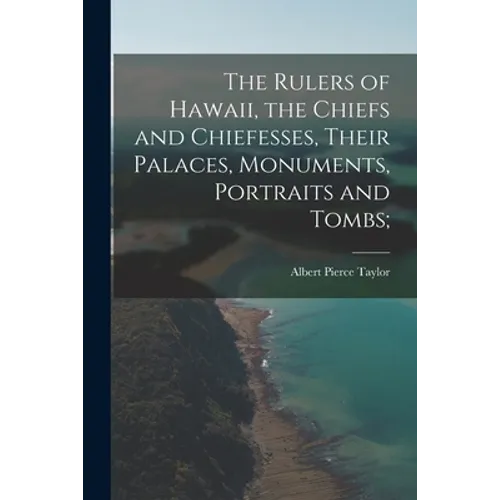 The Rulers of Hawaii, the Chiefs and Chiefesses, Their Palaces, Monuments, Portraits and Tombs;
