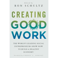 Creating Good Work: The World's Leading Social Entrepreneurs Show How to Build a Healthy Economy