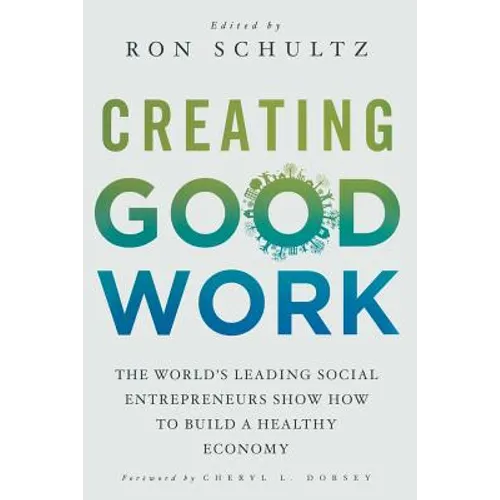 Creating Good Work: The World's Leading Social Entrepreneurs Show How to Build a Healthy Economy
