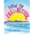 How to Feel Better: A Hands-On Companion for Getting Through Tough Times